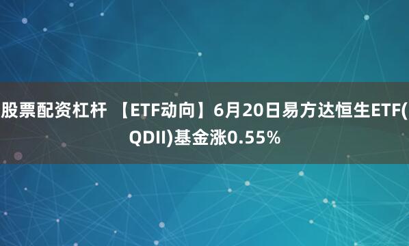 股票配资杠杆 【ETF动向】6月20日易方达恒生ETF(QDII)基金涨0.55%