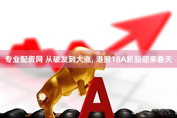 专业配资网 从破发到大涨, 港股18A新股迎来春天