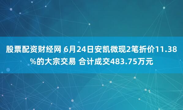 股票配资财经网 6月24日安凯微现2笔折价11.38%的大宗交易 合计成交483.75万元
